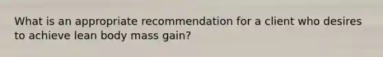 What is an appropriate recommendation for a client who desires to achieve lean body mass gain?