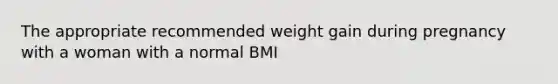 The appropriate recommended weight gain during pregnancy with a woman with a normal BMI