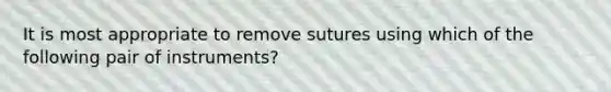 It is most appropriate to remove sutures using which of the following pair of instruments?