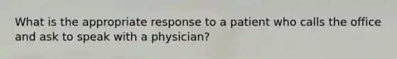 What is the appropriate response to a patient who calls the office and ask to speak with a physician?