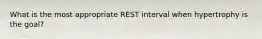 What is the most appropriate REST interval when hypertrophy is the goal?