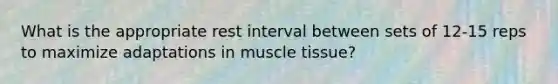 What is the appropriate rest interval between sets of 12-15 reps to maximize adaptations in muscle tissue?