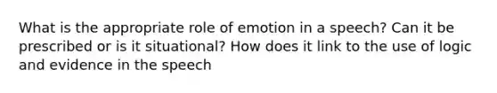 What is the appropriate role of emotion in a speech? Can it be prescribed or is it situational? How does it link to the use of logic and evidence in the speech