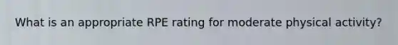 What is an appropriate RPE rating for moderate physical activity?