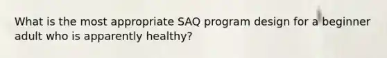 What is the most appropriate SAQ program design for a beginner adult who is apparently healthy?