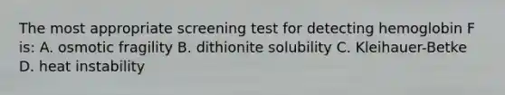 The most appropriate screening test for detecting hemoglobin F is: A. osmotic fragility B. dithionite solubility C. Kleihauer-Betke D. heat instability