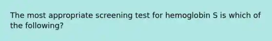 The most appropriate screening test for hemoglobin S is which of the following?