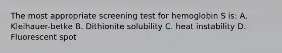 The most appropriate screening test for hemoglobin S is: A. Kleihauer-betke B. Dithionite solubility C. heat instability D. Fluorescent spot