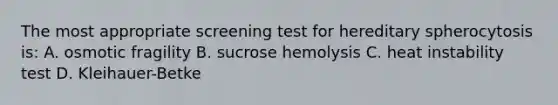 The most appropriate screening test for hereditary spherocytosis is: A. osmotic fragility B. sucrose hemolysis C. heat instability test D. Kleihauer-Betke