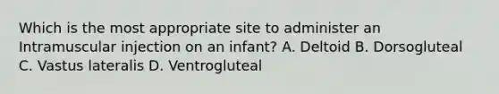 Which is the most appropriate site to administer an Intramuscular injection on an infant? A. Deltoid B. Dorsogluteal C. Vastus lateralis D. Ventrogluteal