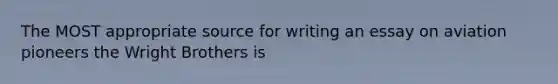 The MOST appropriate source for writing an essay on aviation pioneers the Wright Brothers is