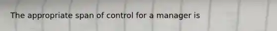 The appropriate span of control for a manager is