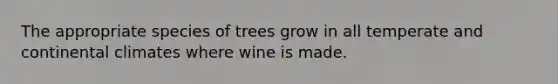 The appropriate species of trees grow in all temperate and continental climates where wine is made.