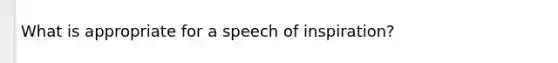 What is appropriate for a speech of inspiration?