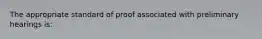 The appropriate standard of proof associated with preliminary hearings is: