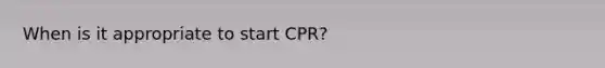 When is it appropriate to start CPR?