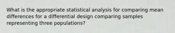 What is the appropriate statistical analysis for comparing mean differences for a differential design comparing samples representing three populations?