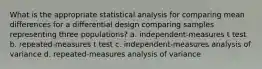 What is the appropriate statistical analysis for comparing mean differences for a differential design comparing samples representing three populations? a. independent-measures t test b. repeated-measures t test c. independent-measures analysis of variance d. repeated-measures analysis of variance