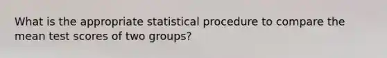 What is the appropriate statistical procedure to compare the mean test scores of two groups?