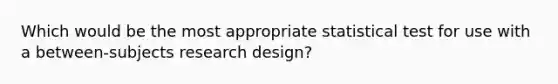 Which would be the most appropriate statistical test for use with a between-subjects research design?