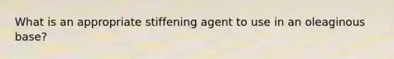 What is an appropriate stiffening agent to use in an oleaginous base?