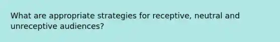 What are appropriate strategies for receptive, neutral and unreceptive audiences?