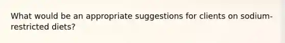What would be an appropriate suggestions for clients on sodium-restricted diets?
