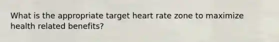 What is the appropriate target heart rate zone to maximize health related benefits?