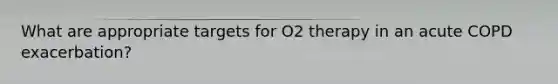 What are appropriate targets for O2 therapy in an acute COPD exacerbation?