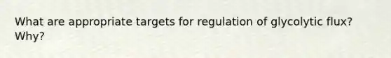 What are appropriate targets for regulation of glycolytic flux? Why?