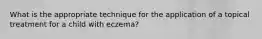 What is the appropriate technique for the application of a topical treatment for a child with eczema?