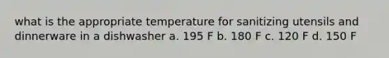 what is the appropriate temperature for sanitizing utensils and dinnerware in a dishwasher a. 195 F b. 180 F c. 120 F d. 150 F