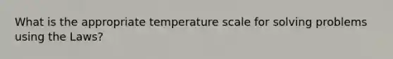 What is the appropriate temperature scale for solving problems using the Laws?