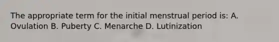The appropriate term for the initial menstrual period is: A. Ovulation B. Puberty C. Menarche D. Lutinization