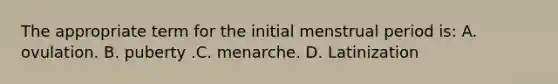 The appropriate term for the initial menstrual period is: A. ovulation. B. puberty .C. menarche. D. Latinization