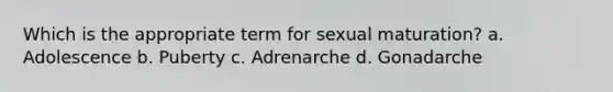 Which is the appropriate term for sexual maturation? a. Adolescence b. Puberty c. Adrenarche d. Gonadarche