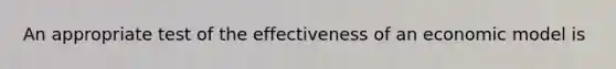 An appropriate test of the effectiveness of an economic model is