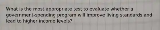 What is the most appropriate test to evaluate whether a government-spending program will improve living standards and lead to higher income levels?