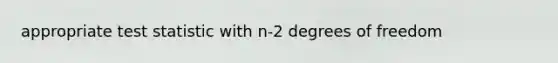 appropriate test statistic with n-2 degrees of freedom