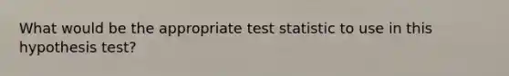 What would be the appropriate test statistic to use in this hypothesis test?