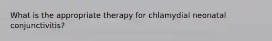 What is the appropriate therapy for chlamydial neonatal conjunctivitis?