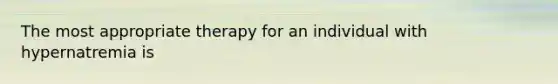 The most appropriate therapy for an individual with hypernatremia is