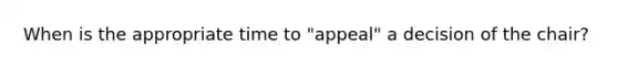 When is the appropriate time to "appeal" a decision of the chair?