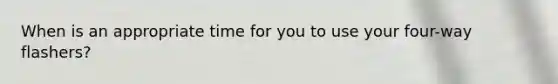 When is an appropriate time for you to use your four-way flashers?