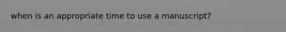 when is an appropriate time to use a manuscript?