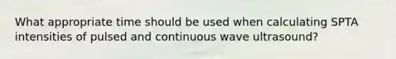 What appropriate time should be used when calculating SPTA intensities of pulsed and continuous wave ultrasound?