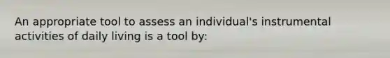 An appropriate tool to assess an individual's instrumental activities of daily living is a tool by: