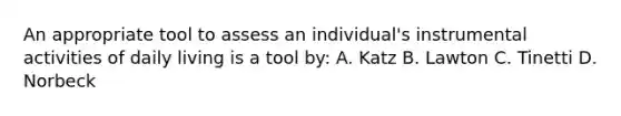 An appropriate tool to assess an individual's instrumental activities of daily living is a tool by: A. Katz B. Lawton C. Tinetti D. Norbeck