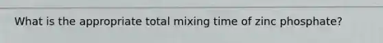 What is the appropriate total mixing time of zinc phosphate?