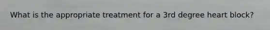 What is the appropriate treatment for a 3rd degree heart block?